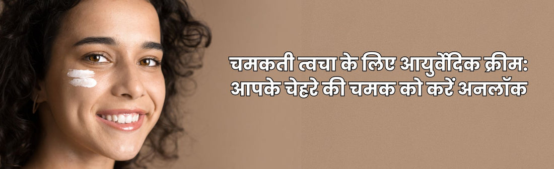 चमकती त्वचा के लिए आयुर्वेदिक क्रीम