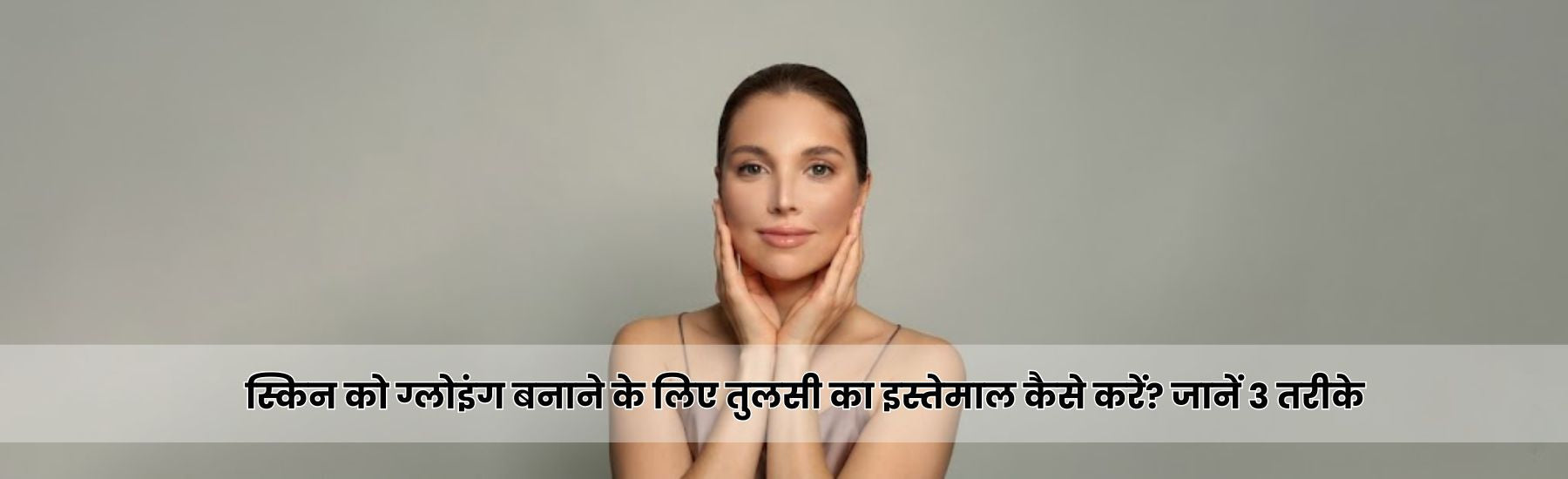 स्किन को ग्लोइंग बनाने के लिए तुलसी का इस्तेमाल कैसे करें