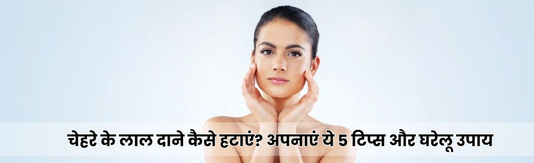 चेहरे के लाल दाने कैसे हटाएं?